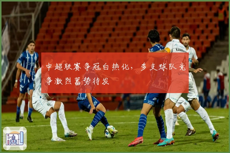 中超联赛争冠白热化，多支球队竞争激烈蓄势待发