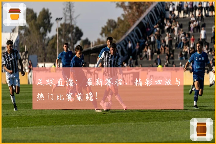 足球直播：最新赛程、精彩回放与热门比赛前瞻！