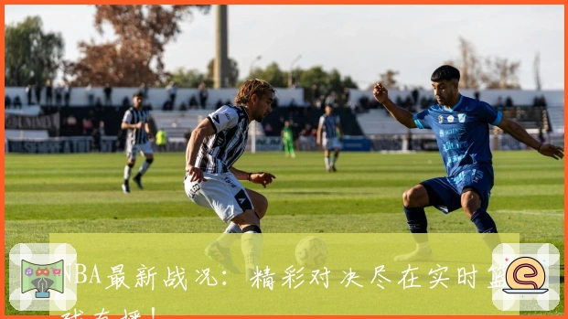 NBA最新战况：精彩对决尽在实时篮球直播！