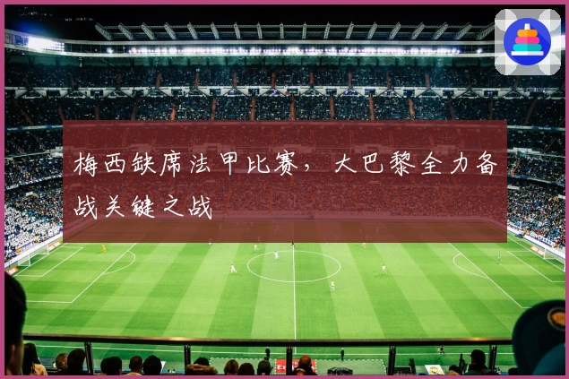 梅西缺席法甲比赛，大巴黎全力备战关键之战