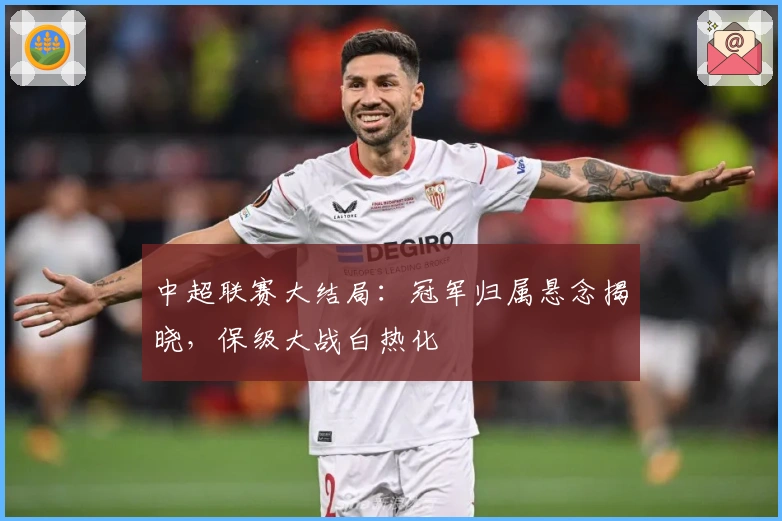 中超联赛大结局：冠军归属悬念揭晓，保级大战白热化