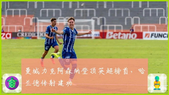 曼城力克阿森纳登顶英超榜首，哈兰德传射建功