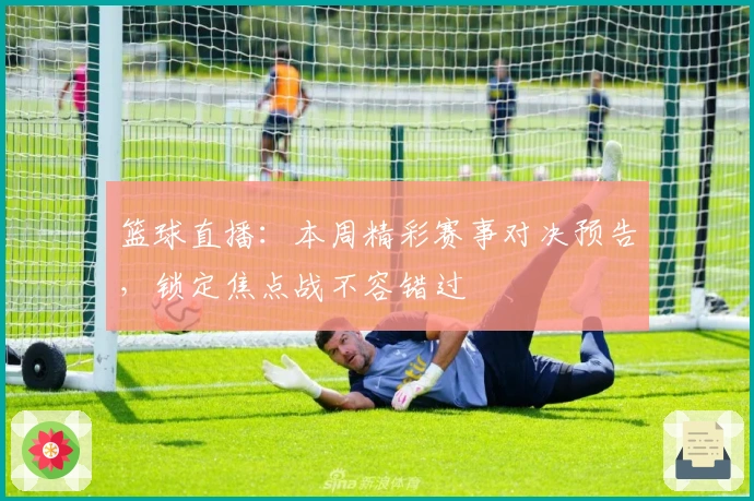 篮球直播：本周精彩赛事对决预告，锁定焦点战不容错过