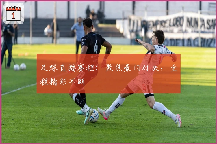 足球直播赛程：聚焦豪门对决，全程精彩不断