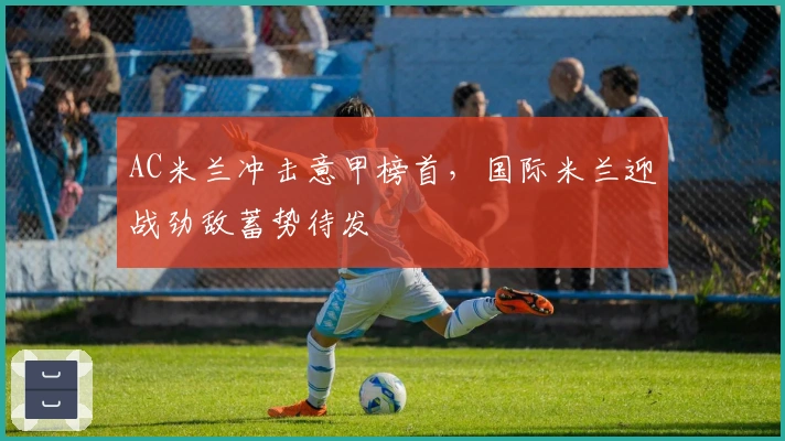 AC米兰冲击意甲榜首,国际米兰迎战劲敌蓄势待发