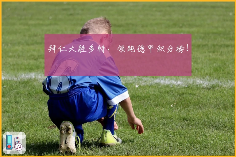 拜仁大胜多特，领跑德甲积分榜！