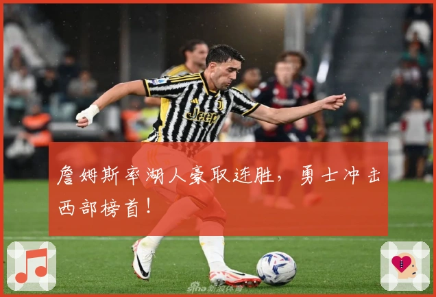 詹姆斯率湖人豪取连胜，勇士冲击西部榜首！