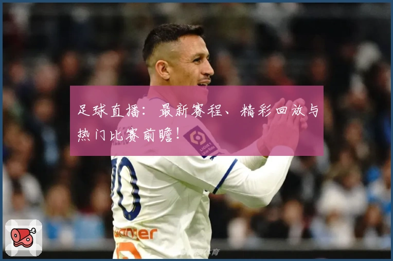 足球直播：最新赛程、精彩回放与热门比赛前瞻！