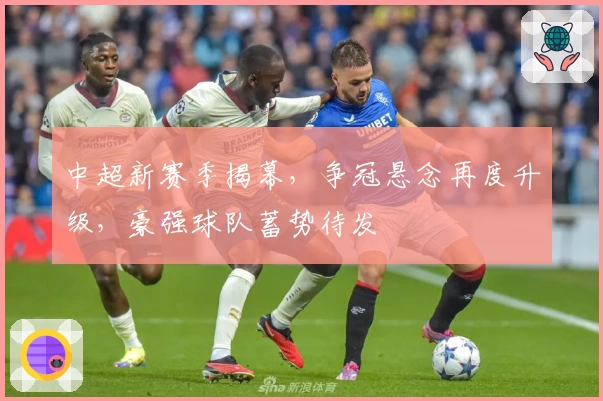 中超新赛季揭幕，争冠悬念再度升级，豪强球队蓄势待发